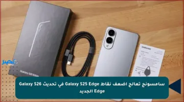 سامسونج تعالج أضعف نقاط Galaxy S25 Edge في تحديث Galaxy S26 Edge الجديد